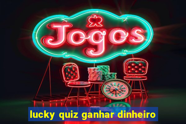 lucky quiz ganhar dinheiro